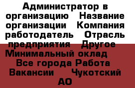 Администратор в организацию › Название организации ­ Компания-работодатель › Отрасль предприятия ­ Другое › Минимальный оклад ­ 1 - Все города Работа » Вакансии   . Чукотский АО